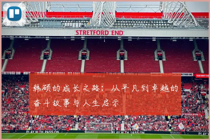 韩硕的成长之路：从平凡到卓越的奋斗故事与人生启示