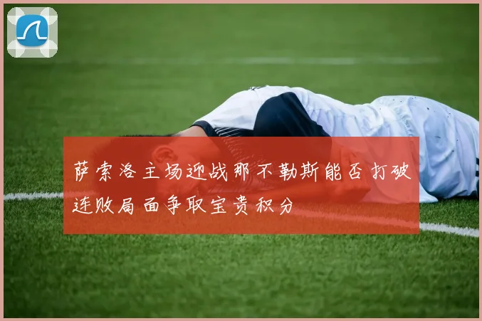 萨索洛主场迎战那不勒斯能否打破连败局面争取宝贵积分