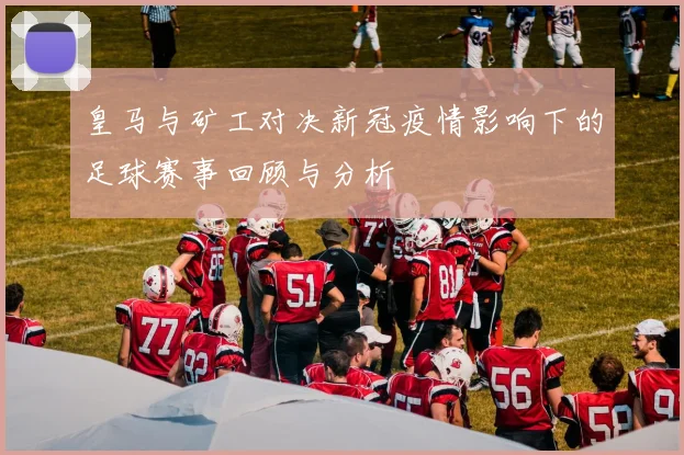 皇马与矿工对决新冠疫情影响下的足球赛事回顾与分析