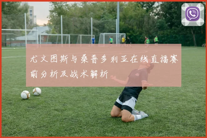 尤文图斯与桑普多利亚在线直播赛前分析及战术解析