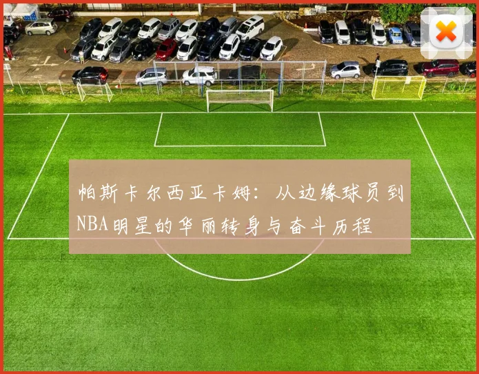 帕斯卡尔西亚卡姆：从边缘球员到NBA明星的华丽转身与奋斗历程