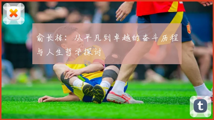 俞长栋：从平凡到卓越的奋斗历程与人生哲学探讨