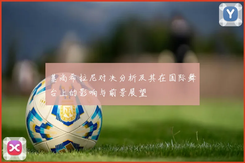 基尚希拉尼对决分析及其在国际舞台上的影响与前景展望