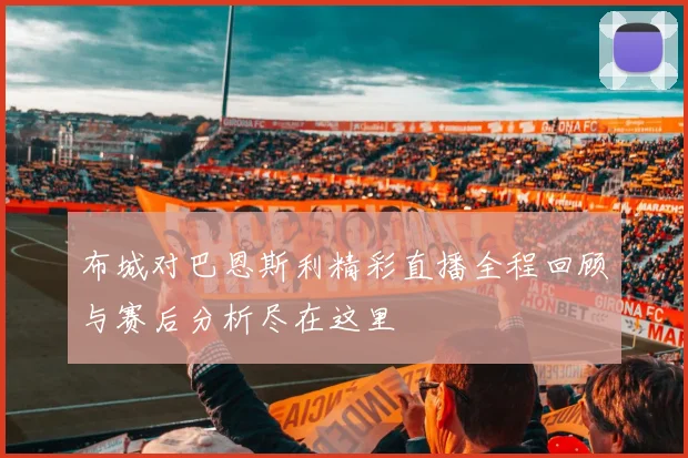 布城对巴恩斯利精彩直播全程回顾与赛后分析尽在这里