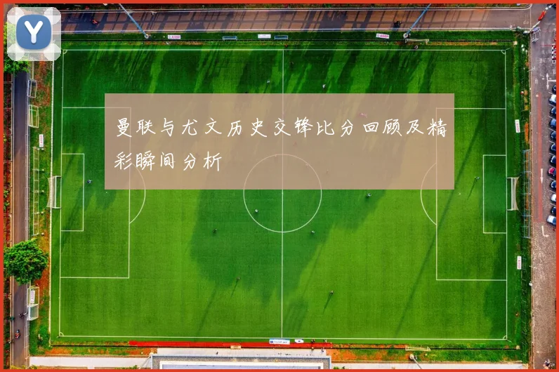 曼联与尤文历史交锋比分回顾及精彩瞬间分析