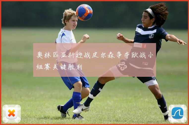 奥林匹亚科迎战皮尔森争夺欧战小组赛关键胜利