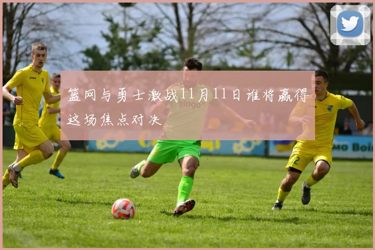 篮网与勇士激战11月11日谁将赢得这场焦点对决