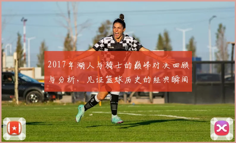 2017年湖人与骑士的巅峰对决回顾与分析，见证篮球历史的经典瞬间