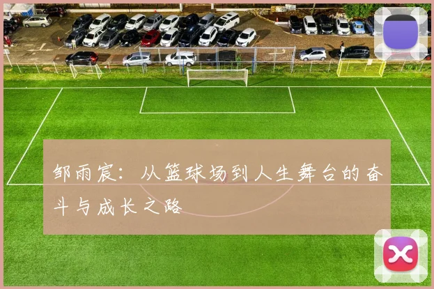 邹雨宸：从篮球场到人生舞台的奋斗与成长之路