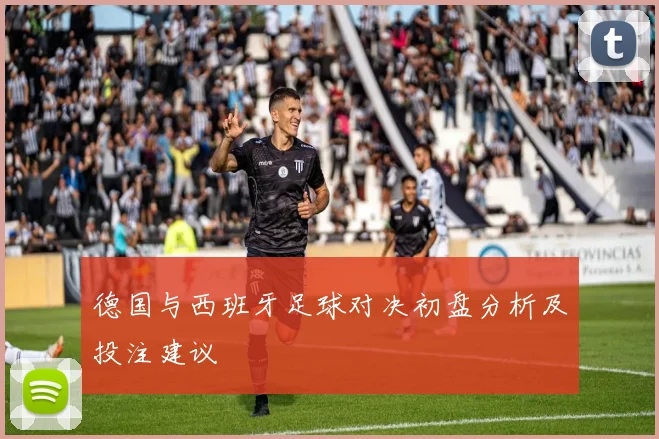 德国与西班牙足球对决初盘分析及投注建议