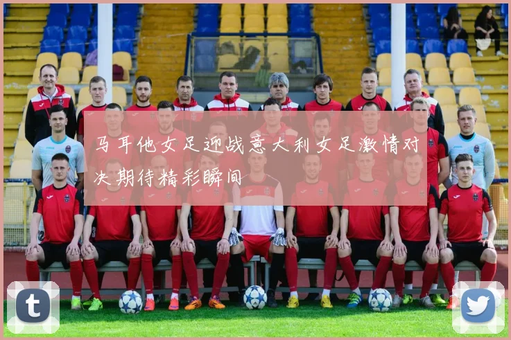 马耳他女足迎战意大利女足激情对决期待精彩瞬间