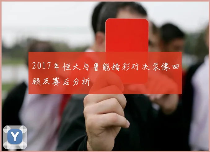 2017年恒大与鲁能精彩对决录像回顾及赛后分析