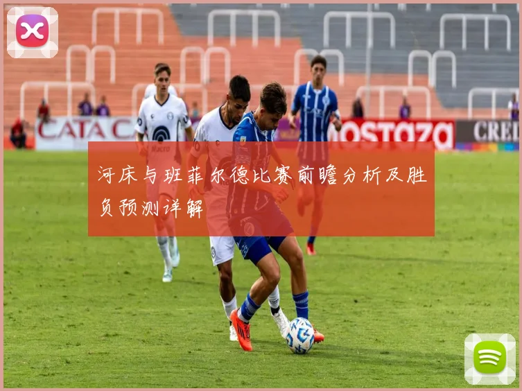 河床与班菲尔德比赛前瞻分析及胜负预测详解
