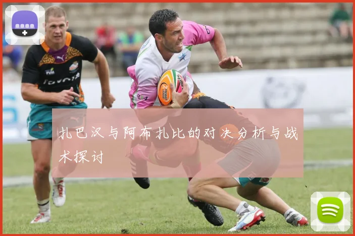 扎巴汉与阿布扎比的对决分析与战术探讨