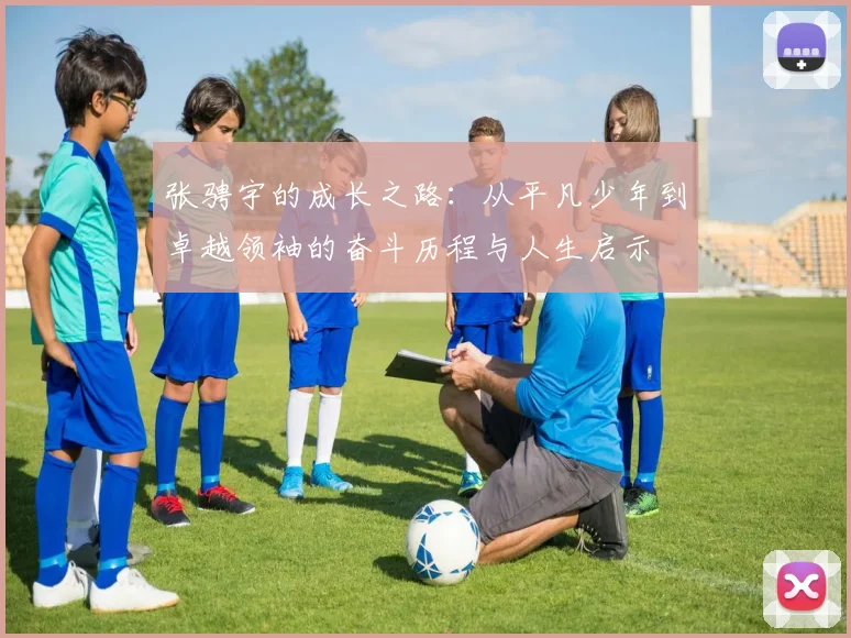 张骋宇的成长之路：从平凡少年到卓越领袖的奋斗历程与人生启示