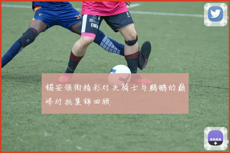 锡安领衔精彩对决骑士与鹈鹕的巅峰对抗集锦回顾