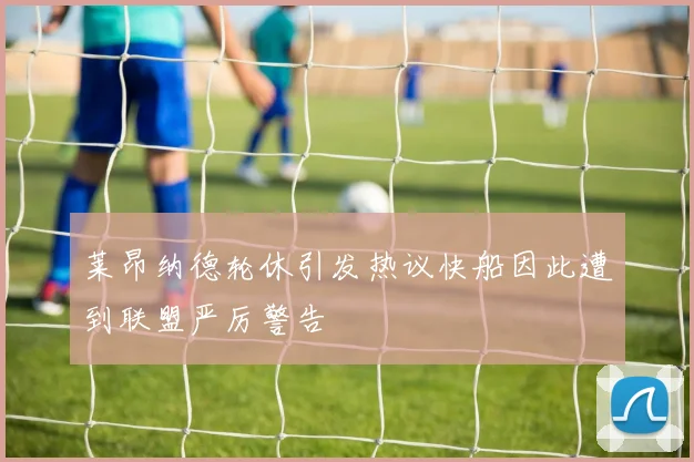 莱昂纳德轮休引发热议快船因此遭到联盟严厉警告
