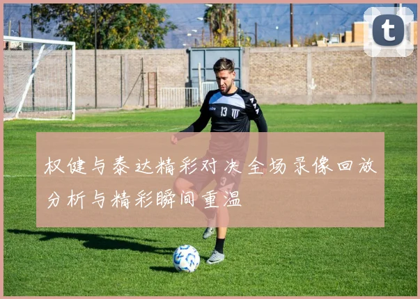 权健与泰达精彩对决全场录像回放分析与精彩瞬间重温